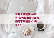 海外企业签名ios账号-如何在海外注册和使用苹果签名iOS账号？)