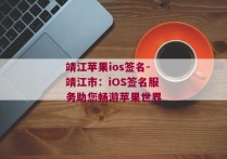 靖江苹果ios签名-靖江市：iOS签名服务助您畅游苹果世界