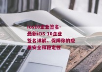 ios10企业签名-最新iOS 10企业签名详解，保障你的应用安全和稳定性 