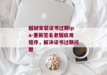 越狱安装证书过期ipa-重新签名老版应用程序，解决证书过期问题