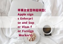 苹果企业签和超级签(Apple signs Enterprise and Super Visas for Foreign Workers)