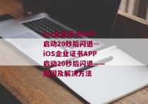 ios企业证书APP启动20秒后闪退--iOS企业证书APP启动20秒后闪退——原因及解决方法