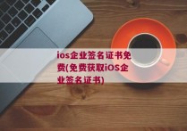 ios企业签名证书免费(免费获取iOS企业签名证书)