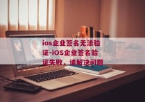 ios企业签名无法验证-iOS企业签名验证失败，请解决问题