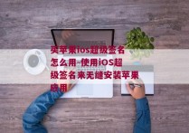 买苹果ios超级签名怎么用-使用iOS超级签名来无缝安装苹果应用 