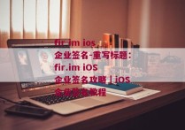 fir im ios企业签名-重写标题：fir.im iOS企业签名攻略｜iOS企业签名教程 
