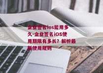 企业签名ios能用多久-企业签名iOS使用期限有多长？解析最新使用规则 