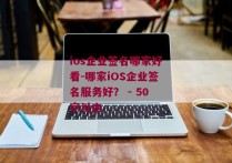 ios企业签名哪家好看-哪家iOS企业签名服务好？ - 50字以内