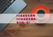 ios企业签名费用-iOS企业签名费用，多少钱一年？