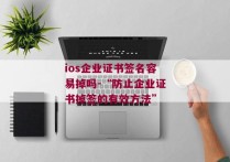 ios企业证书签名容易掉吗-“防止企业证书掉签的有效方法” 