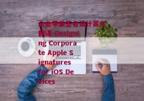 企业苹果签名设计英文翻译-Designing Corporate Apple Signatures for iOS Devices 