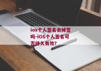 ios个人签名会掉签吗-iOS个人签名可否持久有效？