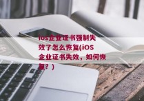 ios企业证书强制失效了怎么恢复(iOS企业证书失效，如何恢复？)
