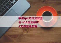 苹果ipa文件企业签名-iOS企业级IPA文件签名教程 
