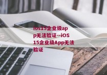 ios15企业级app无法验证--iOS15企业级App无法验证