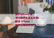 关于iphone 证书过期手机怎么处理(解决 iPhone 证书过期的方法)