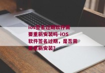 ios签名过期软件需要重新安装吗-iOS软件签名过期，是否需要重新安装？