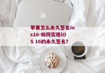 苹果怎么永久签名ios16-如何实现iOS 16的永久签名？ 