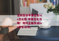 全网首创苹果签名ios怎么做-苹果签名攻略：如何正确生成ios签名证书)