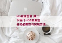 ios企业签名 敲一下后门-iOS企业签名的必要性与实现方法)