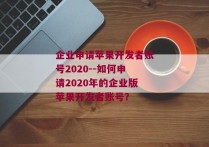 企业申请苹果开发者账号2020--如何申请2020年的企业版苹果开发者账号？
