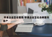  苹果企业签名服务-苹果企业签名去哪里找客户