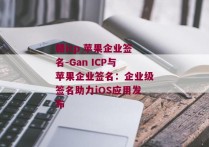 赣icp 苹果企业签名-Gan ICP与苹果企业签名：企业级签名助力iOS应用发布 