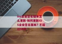 ios企业签名版本怎么更新-如何更新iOS企业签名版本？不超过50字