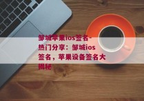 邹城苹果ios签名-热门分享：邹城ios签名，苹果设备签名大揭秘 