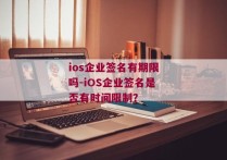 ios企业签名有期限吗-iOS企业签名是否有时间限制？ 