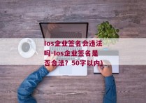 Ios企业签名会违法吗-Ios企业签名是否合法？50字以内)