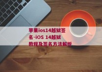 苹果ios14越狱签名-iOS 14越狱教程及签名方法解析 