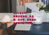 apple企业购--苹果企业采购_ 高品质、高效率、高质量的企业盈利能力源泉