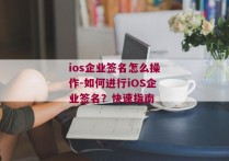 ios企业签名怎么操作-如何进行iOS企业签名？快速指南 