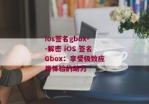 ios签名gbox--解密 iOS 签名Gbox：享受极致应用体验的助力