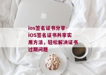 ios签名证书分享-iOS签名证书共享实用方法，轻松解决证书过期问题