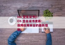 ios 签名证书(iOS 签名证书更新：保障应用安全的最新措施)