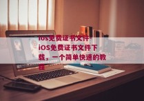 ios免费证书文件-iOS免费证书文件下载，一个简单快速的教程