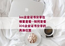 ios企业证书分享在哪里查看--如何查看iOS企业证书分享的具体位置