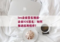 ios企业签名推送-企业iOS签名：如何推送应用程序？ 