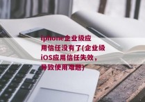 iphone企业级应用信任没有了(企业级iOS应用信任失效，导致使用难题)