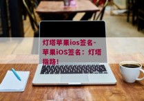 灯塔苹果ios签名-苹果iOS签名：灯塔指路！ 