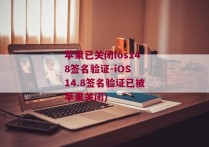 苹果已关闭ios148签名验证-iOS 14.8签名验证已被苹果关闭)