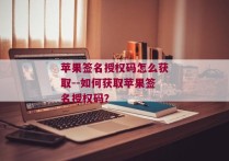 苹果签名授权码怎么获取--如何获取苹果签名授权码？