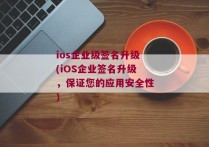 ios企业级签名升级(iOS企业签名升级，保证您的应用安全性)