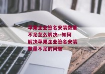 苹果企业签名安装数量不足怎么解决--如何解决苹果企业签名安装数量不足的问题