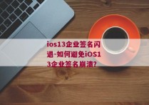 ios13企业签名闪退-如何避免iOS13企业签名崩溃？ 