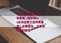 ios证书在哪个文件夹里面--找不到ios证书在哪个文件夹里面？不要着急，这里有详细的解答