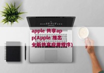 apple 共享app(Apple 推出全新共享应用程序)