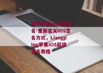 梁平苹果ios超级签名-重新定义iOS签名方式，Liangping苹果iOS超级签名教程 